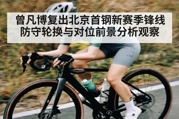 曾凡博复出北京首钢新赛季锋线防守轮换与对位前景分析观察